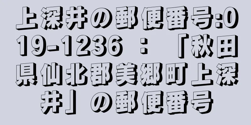 上深井の郵便番号:019-1236 ： 「秋田県仙北郡美郷町上深井」の郵便番号