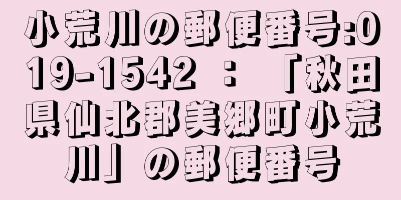 小荒川の郵便番号:019-1542 ： 「秋田県仙北郡美郷町小荒川」の郵便番号