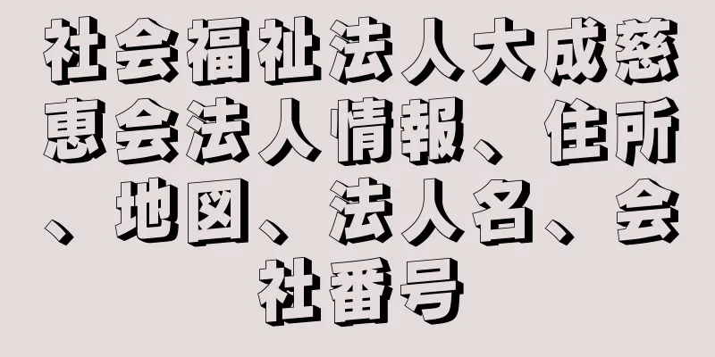 社会福祉法人大成慈恵会法人情報、住所、地図、法人名、会社番号