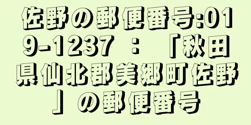 佐野の郵便番号:019-1237 ： 「秋田県仙北郡美郷町佐野」の郵便番号