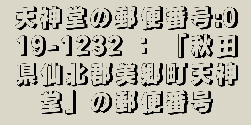 天神堂の郵便番号:019-1232 ： 「秋田県仙北郡美郷町天神堂」の郵便番号