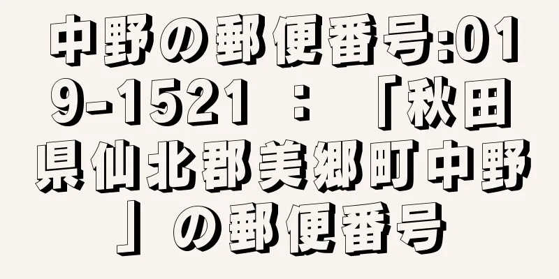 中野の郵便番号:019-1521 ： 「秋田県仙北郡美郷町中野」の郵便番号