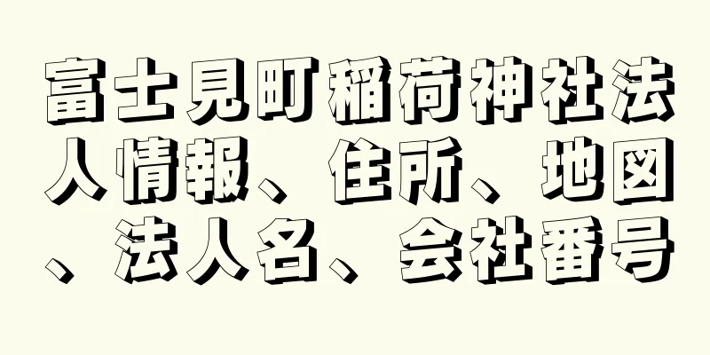 富士見町稲荷神社法人情報、住所、地図、法人名、会社番号