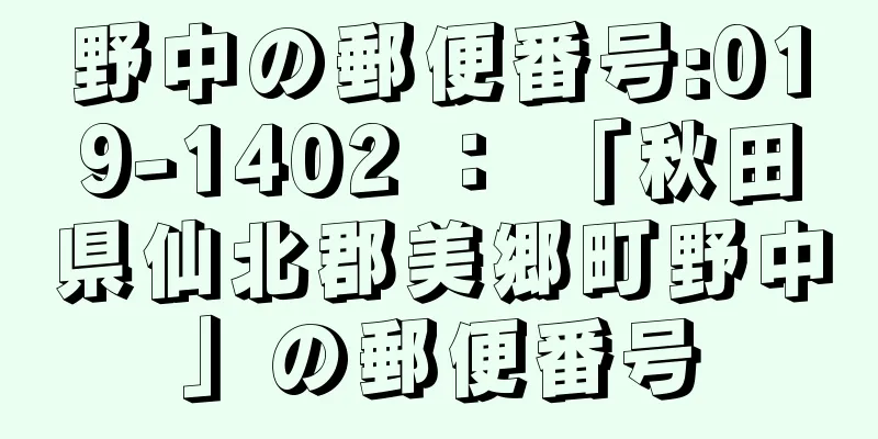 野中の郵便番号:019-1402 ： 「秋田県仙北郡美郷町野中」の郵便番号