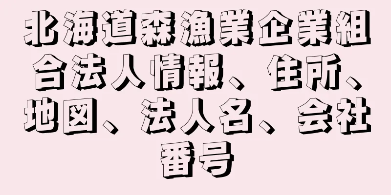 北海道森漁業企業組合法人情報、住所、地図、法人名、会社番号