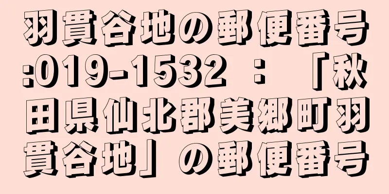 羽貫谷地の郵便番号:019-1532 ： 「秋田県仙北郡美郷町羽貫谷地」の郵便番号