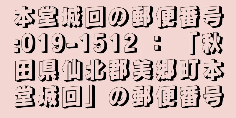 本堂城回の郵便番号:019-1512 ： 「秋田県仙北郡美郷町本堂城回」の郵便番号