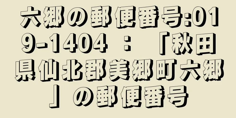 六郷の郵便番号:019-1404 ： 「秋田県仙北郡美郷町六郷」の郵便番号