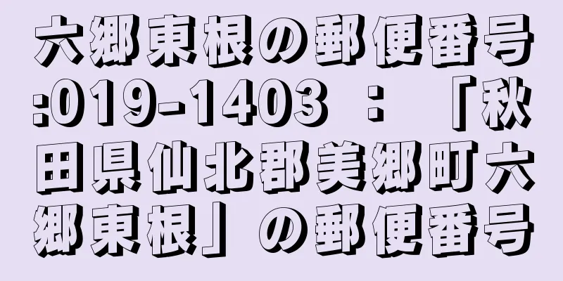 六郷東根の郵便番号:019-1403 ： 「秋田県仙北郡美郷町六郷東根」の郵便番号