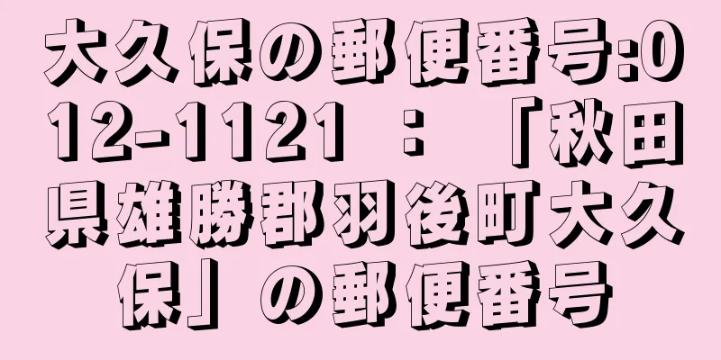 大久保の郵便番号:012-1121 ： 「秋田県雄勝郡羽後町大久保」の郵便番号