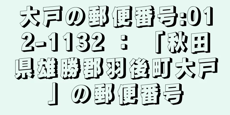 大戸の郵便番号:012-1132 ： 「秋田県雄勝郡羽後町大戸」の郵便番号