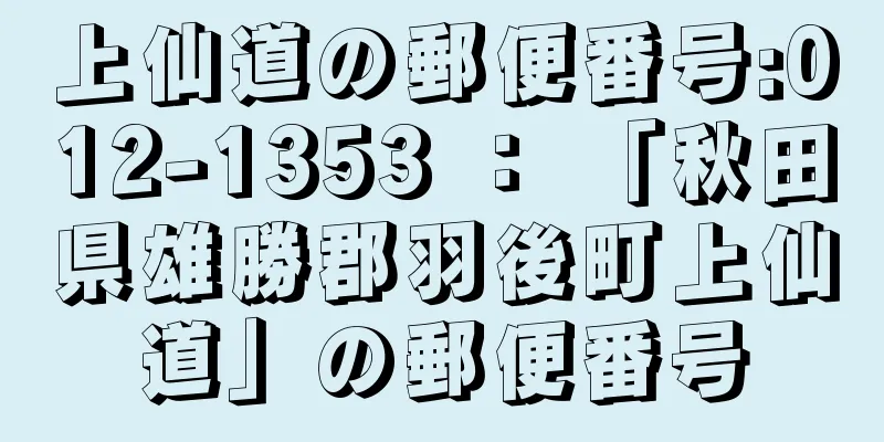 上仙道の郵便番号:012-1353 ： 「秋田県雄勝郡羽後町上仙道」の郵便番号