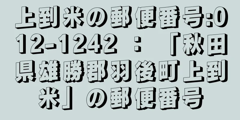 上到米の郵便番号:012-1242 ： 「秋田県雄勝郡羽後町上到米」の郵便番号