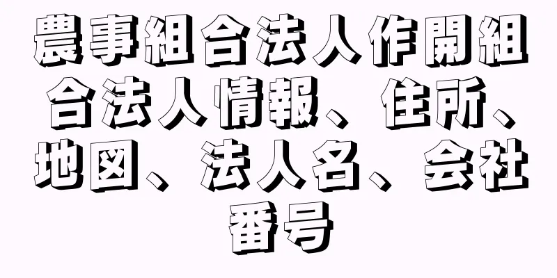 農事組合法人作開組合法人情報、住所、地図、法人名、会社番号