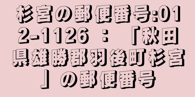 杉宮の郵便番号:012-1126 ： 「秋田県雄勝郡羽後町杉宮」の郵便番号