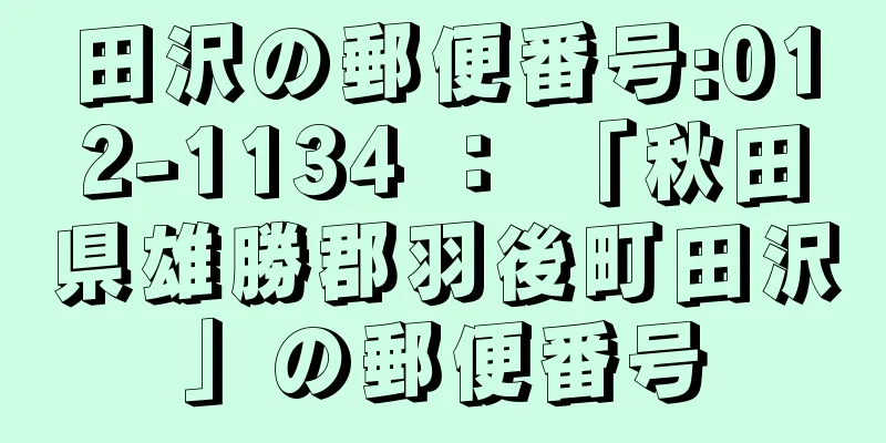 田沢の郵便番号:012-1134 ： 「秋田県雄勝郡羽後町田沢」の郵便番号