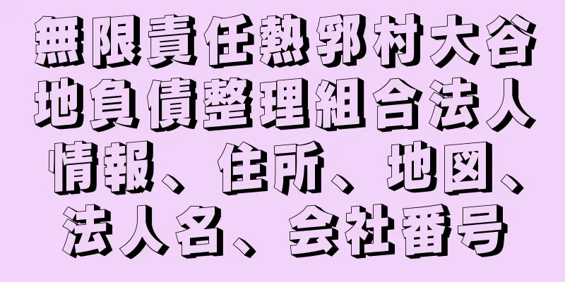 無限責任熱郛村大谷地負債整理組合法人情報、住所、地図、法人名、会社番号