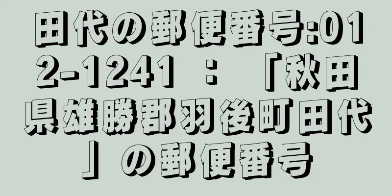 田代の郵便番号:012-1241 ： 「秋田県雄勝郡羽後町田代」の郵便番号