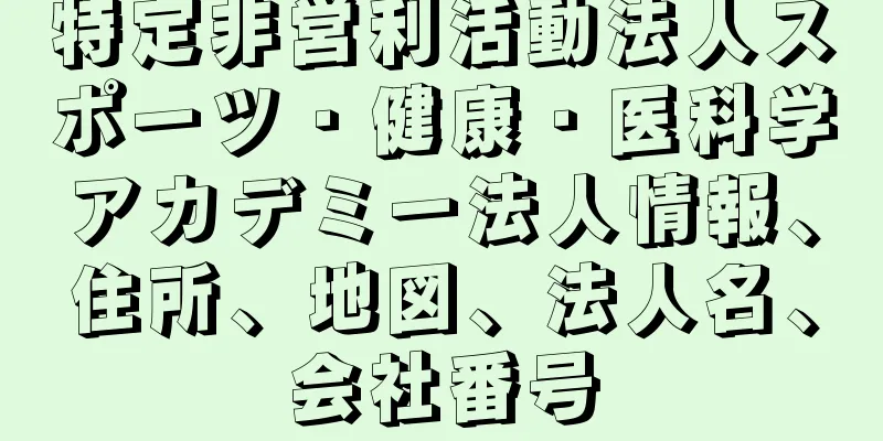 特定非営利活動法人スポーツ・健康・医科学アカデミー法人情報、住所、地図、法人名、会社番号