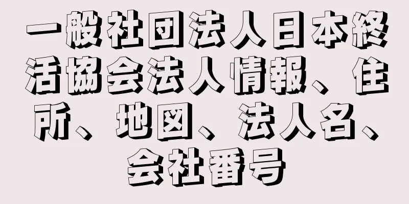 一般社団法人日本終活協会法人情報、住所、地図、法人名、会社番号