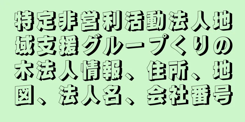 特定非営利活動法人地域支援グループくりの木法人情報、住所、地図、法人名、会社番号