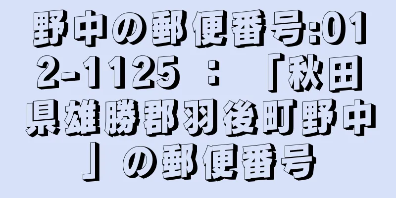 野中の郵便番号:012-1125 ： 「秋田県雄勝郡羽後町野中」の郵便番号