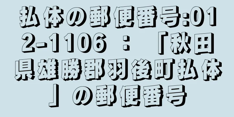 払体の郵便番号:012-1106 ： 「秋田県雄勝郡羽後町払体」の郵便番号