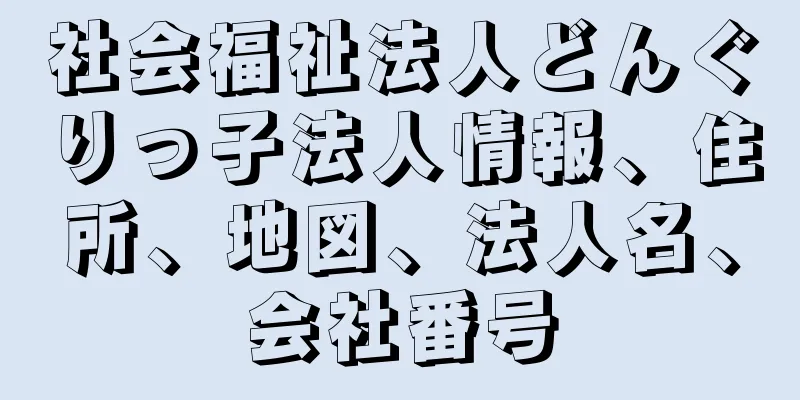 社会福祉法人どんぐりっ子法人情報、住所、地図、法人名、会社番号