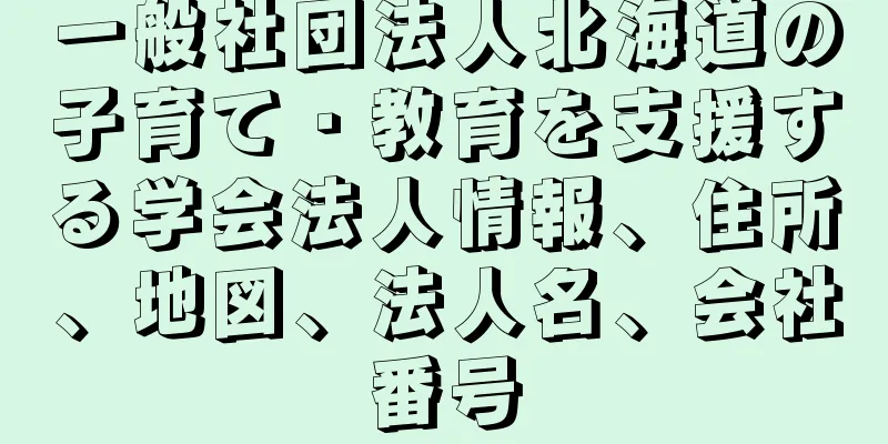 一般社団法人北海道の子育て・教育を支援する学会法人情報、住所、地図、法人名、会社番号