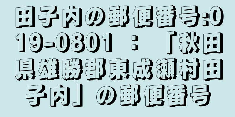 田子内の郵便番号:019-0801 ： 「秋田県雄勝郡東成瀬村田子内」の郵便番号