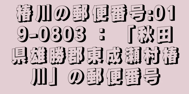 椿川の郵便番号:019-0803 ： 「秋田県雄勝郡東成瀬村椿川」の郵便番号