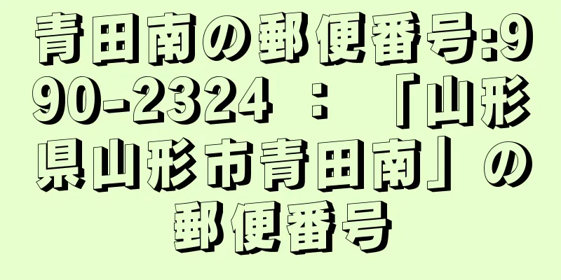 青田南の郵便番号:990-2324 ： 「山形県山形市青田南」の郵便番号