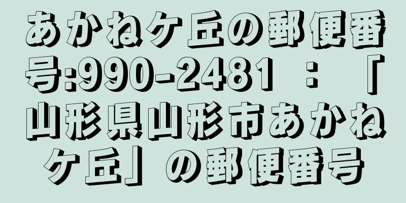 あかねケ丘の郵便番号:990-2481 ： 「山形県山形市あかねケ丘」の郵便番号