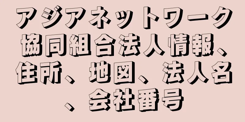 アジアネットワーク協同組合法人情報、住所、地図、法人名、会社番号