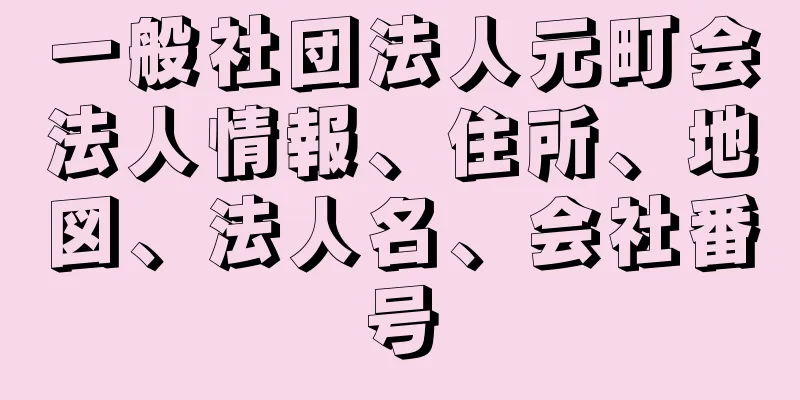 一般社団法人元町会法人情報、住所、地図、法人名、会社番号