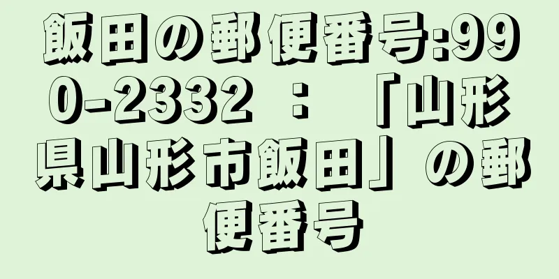 飯田の郵便番号:990-2332 ： 「山形県山形市飯田」の郵便番号