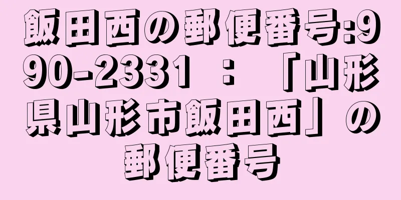 飯田西の郵便番号:990-2331 ： 「山形県山形市飯田西」の郵便番号