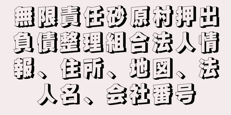 無限責任砂原村押出負債整理組合法人情報、住所、地図、法人名、会社番号