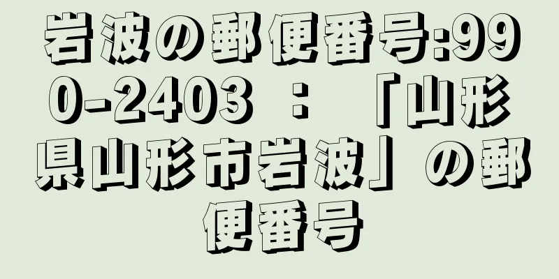 岩波の郵便番号:990-2403 ： 「山形県山形市岩波」の郵便番号