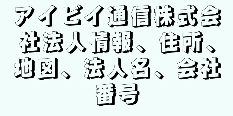 アイビイ通信株式会社法人情報、住所、地図、法人名、会社番号