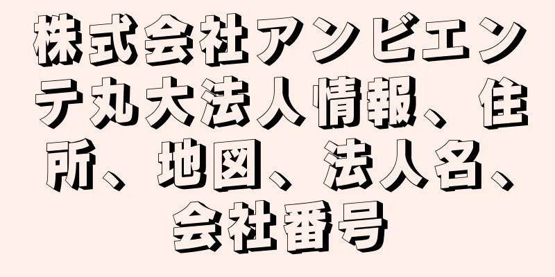 株式会社アンビエンテ丸大法人情報、住所、地図、法人名、会社番号