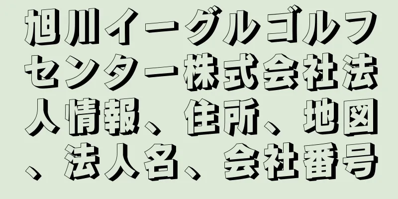 旭川イーグルゴルフセンター株式会社法人情報、住所、地図、法人名、会社番号