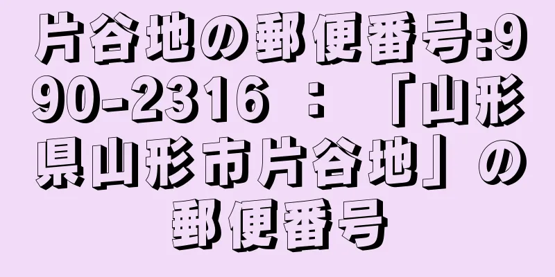 片谷地の郵便番号:990-2316 ： 「山形県山形市片谷地」の郵便番号