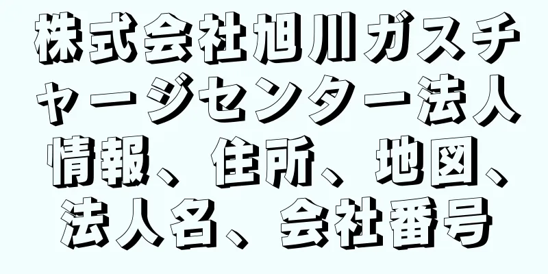 株式会社旭川ガスチャージセンター法人情報、住所、地図、法人名、会社番号