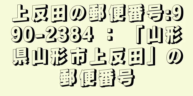 上反田の郵便番号:990-2384 ： 「山形県山形市上反田」の郵便番号