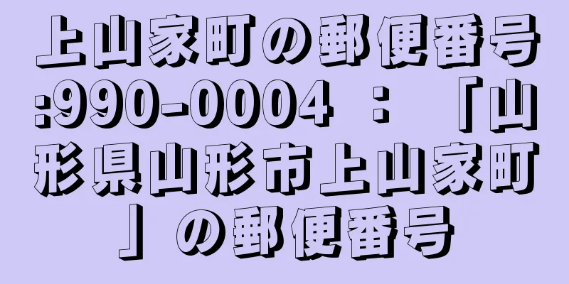 上山家町の郵便番号:990-0004 ： 「山形県山形市上山家町」の郵便番号