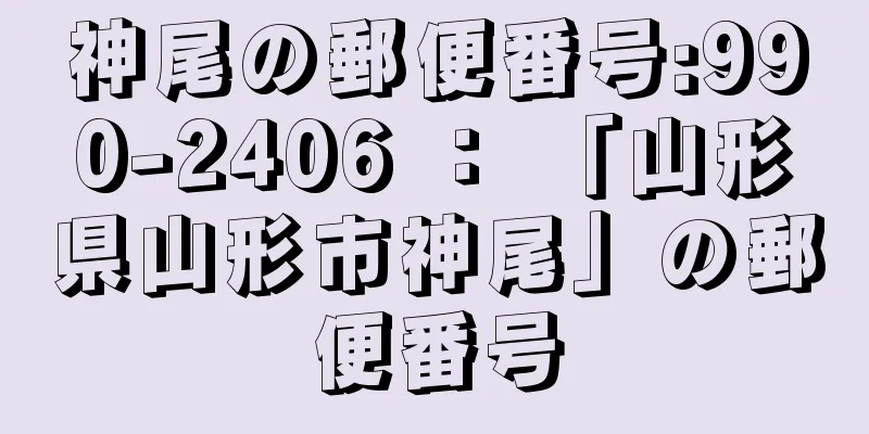 神尾の郵便番号:990-2406 ： 「山形県山形市神尾」の郵便番号