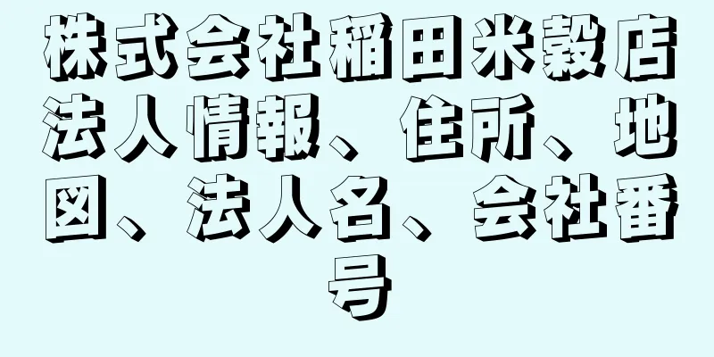 株式会社稲田米穀店法人情報、住所、地図、法人名、会社番号