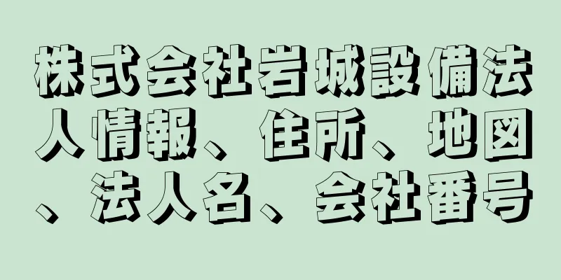 株式会社岩城設備法人情報、住所、地図、法人名、会社番号