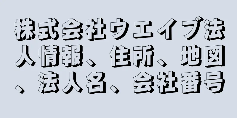 株式会社ウエイブ法人情報、住所、地図、法人名、会社番号